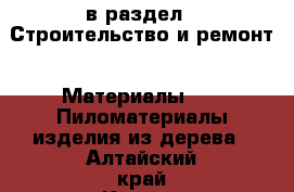  в раздел : Строительство и ремонт » Материалы »  » Пиломатериалы,изделия из дерева . Алтайский край,Камень-на-Оби г.